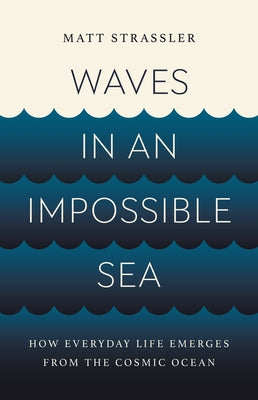 Book cover for Waves in an Impossible Sea: How Everyday Life Emerges from the Cosmic Ocean