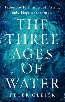 Book cover for The Three Ages of Water: Prehistoric Past, Imperiled Present, and a Hope for the Future