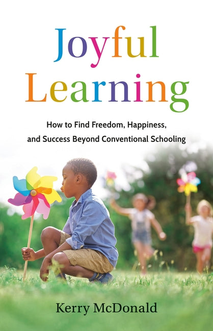 Book cover for Joyful Learning: How to Find Freedom, Happiness, and Success Beyond Conventional Schooling