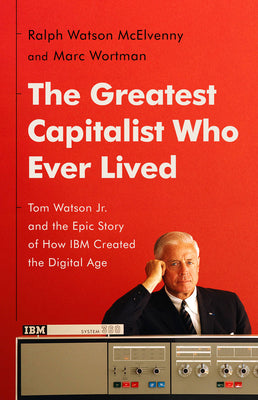 Book cover for The Greatest Capitalist Who Ever Lived: Tom Watson Jr. and the Epic Story of How IBM Created the Digital Age