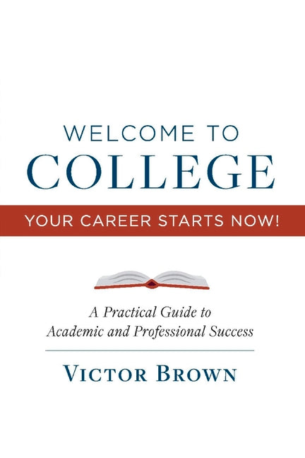 Book cover for Welcome to College Your Career Starts Now!: A Practical Guide to Academic and Professional Success Volume 1