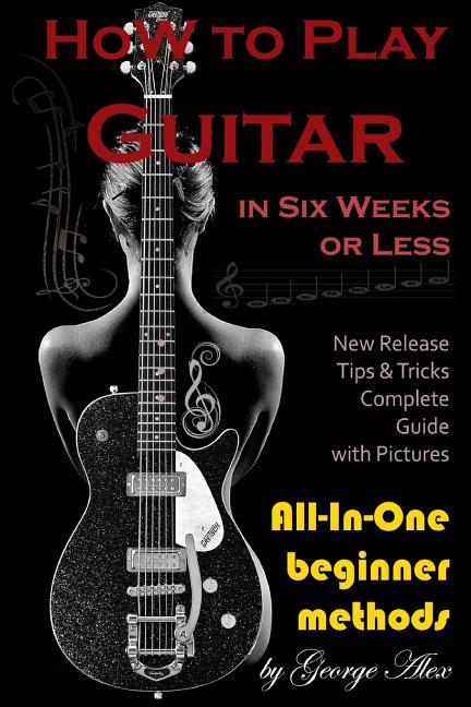 Book cover for How to Play Guitar in Six Weeks or Less: All-In-One Beginner Methods