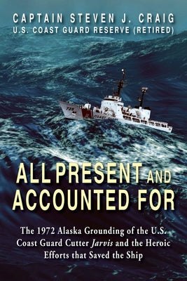 Book cover for All Present and Accounted For: The 1972 Alaska Grounding of the U.S. Coast Guard Cutter Jarvis and the Heroic Efforts that Saved the Ship