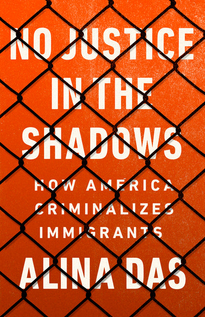 Book cover for No Justice in the Shadows: How America Criminalizes Immigrants