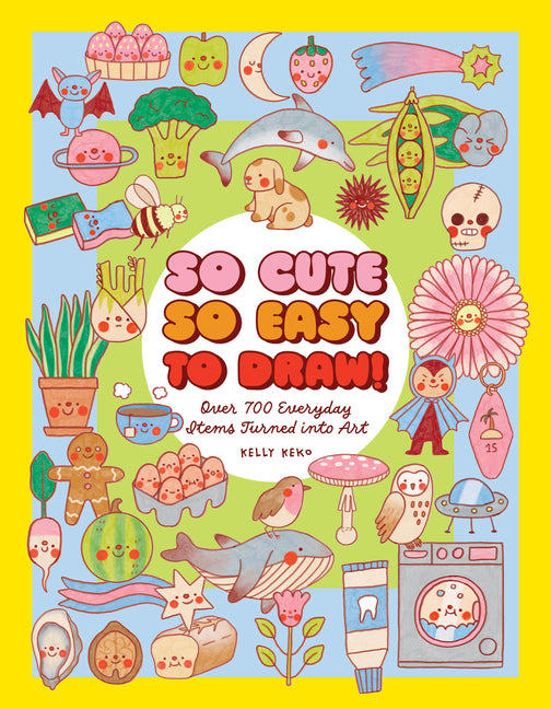 Book cover for So Cute, So Easy to Draw!: Over 700 Everyday Items Turned Into Art