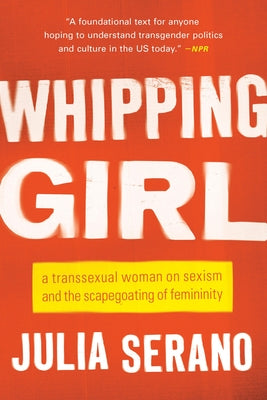 Book cover for Whipping Girl: A Transsexual Woman on Sexism and the Scapegoating of Femininity