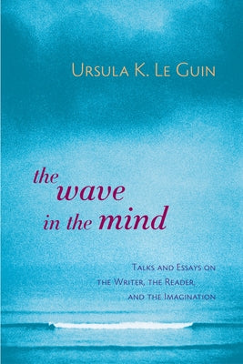 Book cover for The Wave in the Mind: Talks and Essays on the Writer, the Reader, and the Imagination