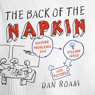 Book cover for The Back of the Napkin: Solving Problems and Selling Ideas with Pictures