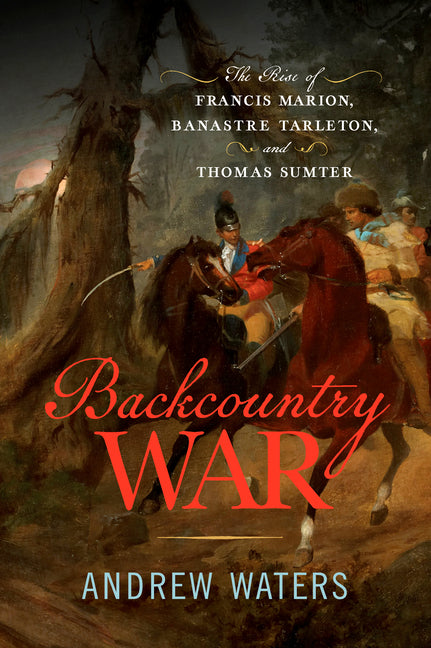 Book cover for Backcountry War: The Rise of Francis Marion, Banastre Tarleton, and Thomas Sumter
