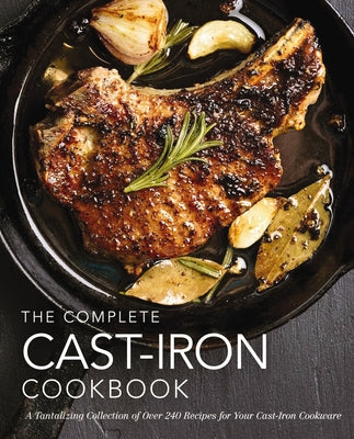 Book cover for The Complete Cast Iron Cookbook: A Tantalizing Collection of Over 240 Recipes for Your Cast-Iron Cookware
