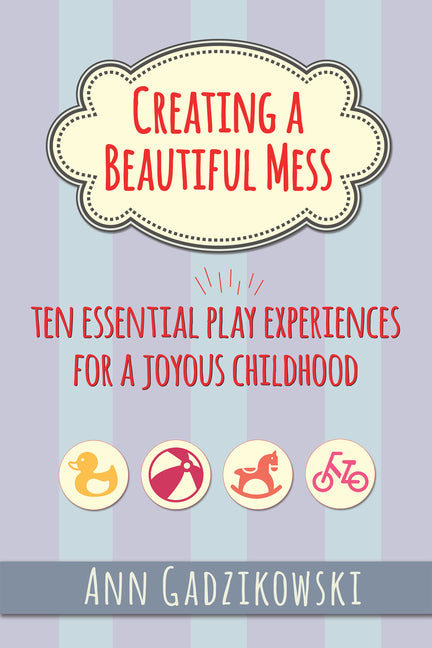 Book cover for Creating a Beautiful Mess: Ten Essential Play Experiences for a Joyous Childhood