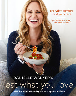 Book cover for Danielle Walker's Eat What You Love: Everyday Comfort Food You Crave; Gluten-Free, Dairy-Free, and Paleo Recipes [A Cookbook]