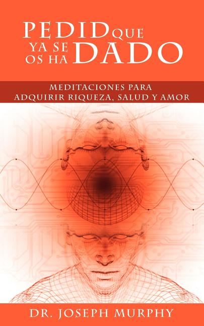 Book cover for Pedid Que YA Se OS Ha Dado: Meditaciones Para Adquirir Riqueza, Salud y Amor Usando El Poder de La Mente Subconsciente
