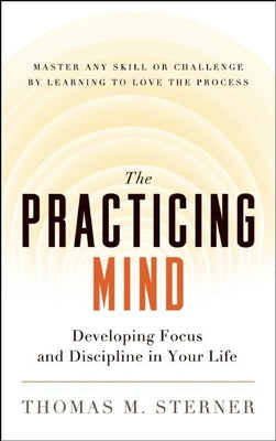 Book cover for The Practicing Mind: Developing Focus and Discipline in Your Life -- Master Any Skill or Challenge by Learning to Love the Process