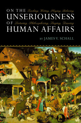 Book cover for On the Unseriousness of Human Affairs: Teaching, Writing, Playing, Believing, Lecturing, Philosophizing, Singing, Dancing