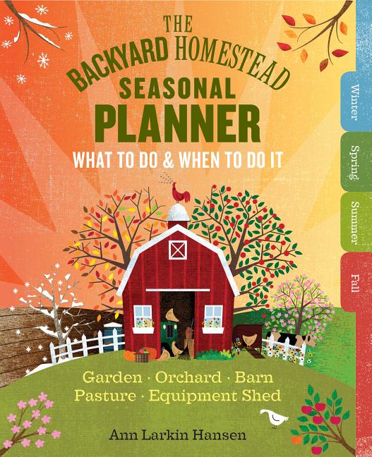 Book cover for The Backyard Homestead Seasonal Planner: What to Do & When to Do It in the Garden, Orchard, Barn, Pasture & Equipment Shed