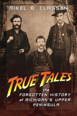 Book cover for True Tales: The Forgotten History of Michigan's Upper Peninsula