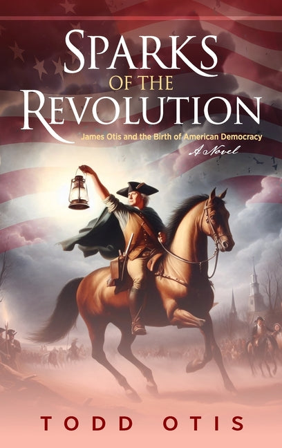 Book cover for Sparks of the Revolution: James Otis and the Birth of American Democracy -- A Novel