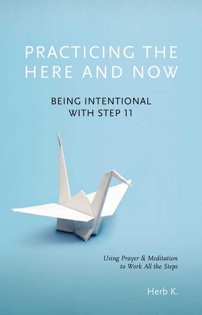 Book cover for Practicing the Here and Now: Being Intentional with Step 11, Using Prayer & Meditation to Work All the Steps
