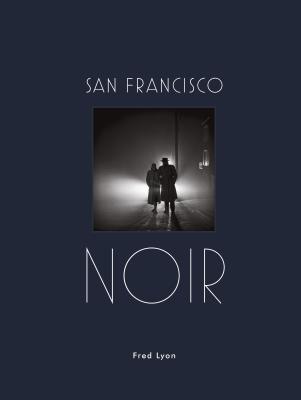 Book cover for San Francisco Noir: Photographs by Fred Lyon (San Francisco Photography Book in Black and White Film Noir Style)