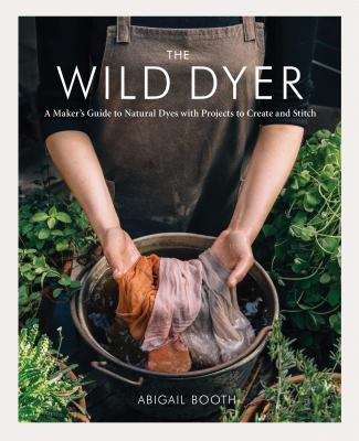 Book cover for The Wild Dyer: A Maker's Guide to Natural Dyes with Projects to Create and Stitch