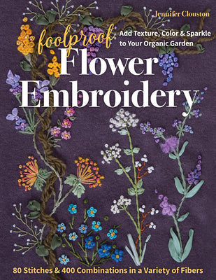Book cover for Foolproof Flower Embroidery: 80 Stitches & 400 Combinations in a Variety of Fibers; Add Texture, Color & Sparkle to Your Organic Garden