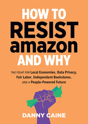 Book cover for How to Resist Amazon and Why: The Fight for Local Economics, Data Privacy, Fair Labor, Independent Bookstores, and a People-Powered Future!