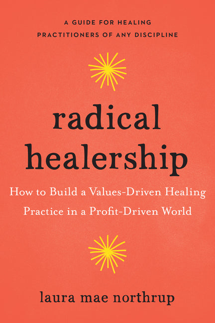Book cover for Radical Healership: How to Build a Values-Driven Healing Practice in a Profit-Driven World