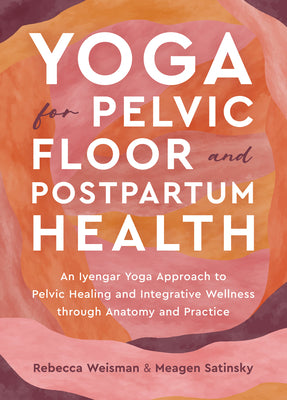 Book cover for Yoga for Pelvic Floor and Postpartum Health: An Iyengar Yoga Approach to Pelvic Healing and Integrative Wellness Through Anatomy and Practice