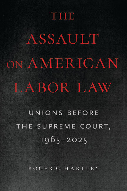 Book cover for Assault on American Labor Law: Unions Before the Supreme Court, 1965-2025