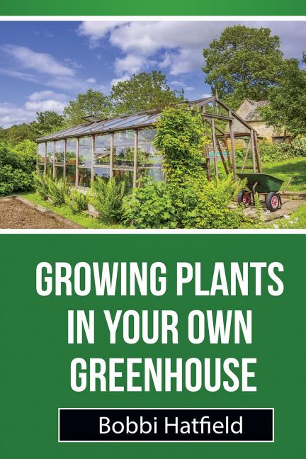 Book cover for Growing Plants in Your Own Greenhouse: Fundamental Guide in Greenhouses: Easy Steps in Growing Plants in Your Own Greenhouse