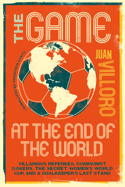 Book cover for Game at the End of the World: Villainous Referees, Communist Bakers, the Secret Women's World Cup, and a Goalkeeper's Last Stand