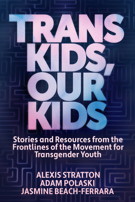 Book cover for Trans Kids, Our Kids: Stories and Resources from the Frontlines of the Movement for Transgender Youth