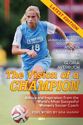 Book cover for The Vision Of A Champion: Advice And Inspiration From The World's Most Successful Women's Soccer Coach (Latest Edition)