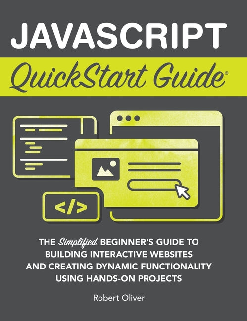 Book cover for JavaScript QuickStart Guide: The Simplified Beginner's Guide to Building Interactive Websites and Creating Dynamic Functionality Using Hands-On Projec