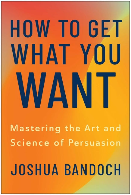 Book cover for How to Get What You Want: Mastering the Art and Science of Persuasion