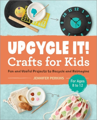 Book cover for Upcycle It Crafts for Kids Ages 8-12: Fun and Useful Projects to Recycle and Reimagine