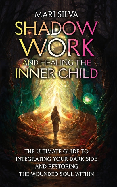 Book cover for Shadow Work and Healing the Inner Child: The Ultimate Guide to Integrating Your Dark Side and Restoring the Wounded Soul Within