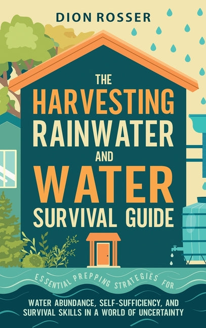 Book cover for Harvesting Rainwater and Water Survival Guide: Essential Prepping Strategies for Water Abundance, Self-Sufficiency, and Survival Skills in a World of