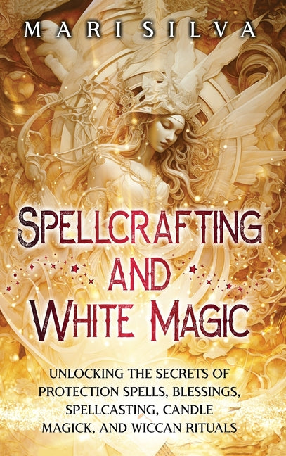 Book cover for Spellcrafting and White Magic: Unlocking the Secrets of Protection Spells, Blessings, Spellcasting, Candle Magick, and Wiccan Rituals
