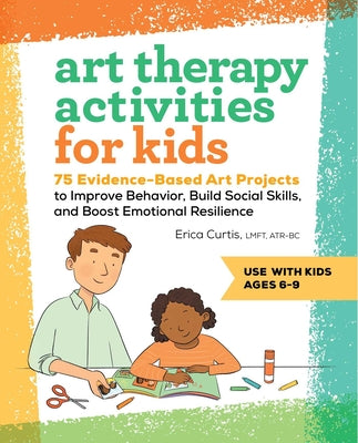 Book cover for Art Therapy Activities for Kids: 75 Evidence-Based Art Projects to Improve Behavior, Build Social Skills, and Boost Emotional Resilience