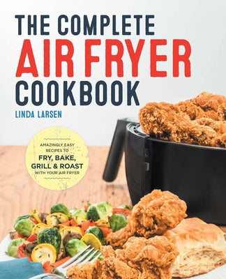 Book cover for The Complete Air Fryer Cookbook: Amazingly Easy Recipes to Fry, Bake, Grill, and Roast with Your Air Fryer