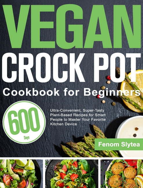 Book cover for Vegan Crock Pot Cookbook for Beginners: 600-Day Ultra-Convenient, Super-Tasty Plant-Based Recipes for Smart People to Master Your Favorite Kitchen Dev