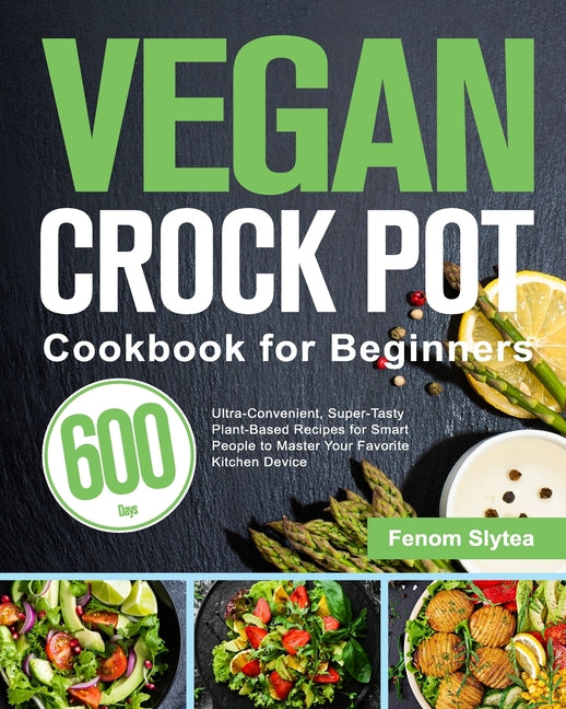 Book cover for Vegan Crock Pot Cookbook for Beginners: 600-Day Ultra-Convenient, Super-Tasty Plant-Based Recipes for Smart People to Master Your Favorite Kitchen Dev