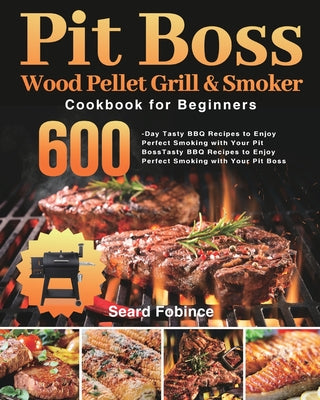Book cover for Pit Boss Wood Pellet Grill & Smoker Cookbook for Beginners: 600-Day Tasty BBQ Recipes to Enjoy Perfect Smoking with Your Pit Boss