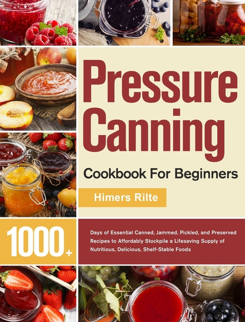 Book cover for Pressure Canning Cookbook For Beginners: 1000+ Days of Essential Canned, Jammed, Pickled, and Preserved Recipes to Affordably Stockpile a Lifesaving S