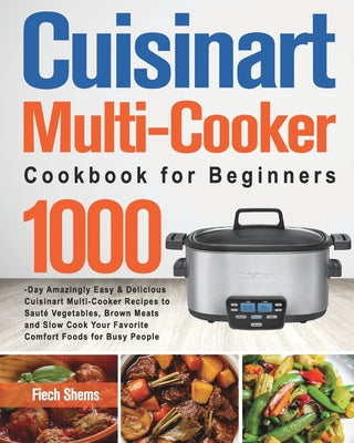 Book cover for Cuisinart Multi-Cooker Cookbook for Beginners: 1000-Day Amazingly Easy & Delicious Cuisinart Multi-Cooker Recipes to Sauté Vegetables, Brown Meats and
