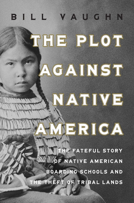 Book cover for Plot Against Native America: The Fateful Story of Native American Boarding Schools and the Theft of Tribal Lands