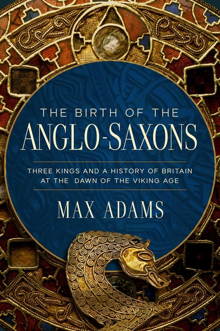Book cover for Birth of the Anglo-Saxons: Three Kings and a History of Britain at the Dawn of the Viking Age