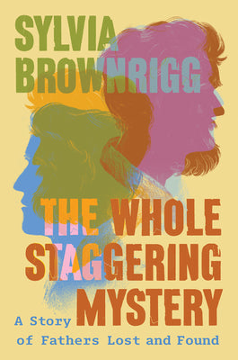 Book cover for The Whole Staggering Mystery: A Story of Fathers Lost and Found